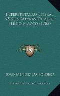 Interpretacao Literal A's Seis Satyras de Aulo Persio Flacco (1785) di Joao Mendes Da Fonseca edito da Kessinger Publishing