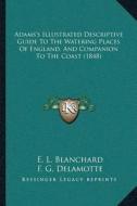 Adamsa Acentsacentsa A-Acentsa Acentss Illustrated Descriptive Guide to the Watering Places of England, and Companion to the Coast (1848) di E. L. Blanchard edito da Kessinger Publishing