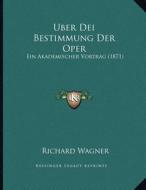 Uber Dei Bestimmung Der Oper: Ein Akademischer Vortrag (1871) di Richard Wagner edito da Kessinger Publishing