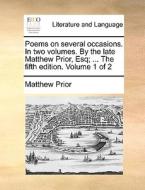 Poems On Several Occasions. In Two Volumes. By The Late Matthew Prior, Esq; ... The Fifth Edition. Volume 1 Of 2 di Matthew Prior edito da Gale Ecco, Print Editions