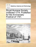 Royal Humane Society, Instituted 1774. Published For The Anniversary Festival Of 1791 di Multiple Contributors edito da Gale Ecco, Print Editions