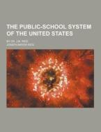 The Public-school System Of The United States; By Dr. J.m. Rice di Joseph Mayer Rice edito da Theclassics.us