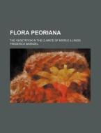 Flora Peoriana; The Vegetation in the Climate of Middle Illinois di Frederick Brendel edito da Rarebooksclub.com