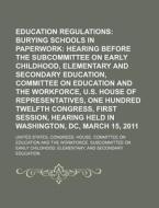 Burying Schools In Paperwork: Hearing Before The Subcommittee On Early Childhood, Elementary And Secondary Education di United States Congressional House, United States Congress House, Anonymous edito da General Books Llc