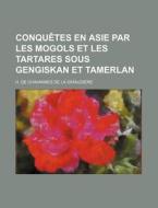 Conquetes En Asie Par Les Mogols Et Les Tartares Sous Gengiskan Et Tamerlan di H. De Chavannes De La Giraudi Re edito da General Books Llc
