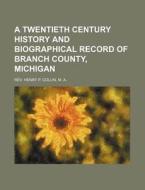 A Twentieth Century History and Biographical Record of Branch County, Michigan di M. A. Rev Henry P. Collin edito da Rarebooksclub.com