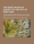 The Saint Nicholas Society of the City of New York; History, Customs, Record of Events, Constitution, Certain Genealogies, and Other Matters of Intere di Saint Nicholas Society of York edito da Rarebooksclub.com