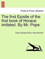 The first Epistle of the first book of Horace imitated. By Mr. Pope. di Horace, Margaret Brown, Pope Alexander edito da British Library, Historical Print Editions