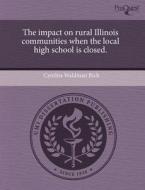 The Impact On Rural Illinois Communities When The Local High School Is Closed. di Cynthia Waldman Rich edito da Proquest, Umi Dissertation Publishing