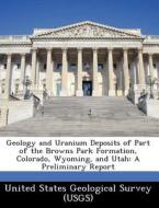 Geology And Uranium Deposits Of Part Of The Browns Park Formation, Colorado, Wyoming, And Utah edito da Bibliogov
