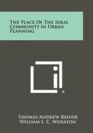 The Place of the Ideal Community in Urban Planning di Thomas Andrew Reiner edito da Literary Licensing, LLC