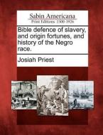 Bible Defence of Slavery, and Origin Fortunes, and History of the Negro Race. di Josiah Priest edito da GALE ECCO SABIN AMERICANA