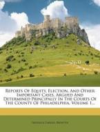 Reports of Equity, Election, and Other Important Cases, Argued and Determined Principally in the Courts of the County of Philadelphia, Volume 1... di Frederick Carroll Brewster edito da Nabu Press