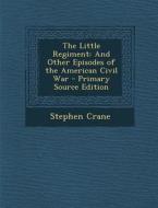The Little Regiment: And Other Episodes of the American Civil War di Stephen Crane edito da Nabu Press