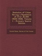 Statistics of Cities Having a Population of Over 30,000: 1905[-1908], Volume 1 edito da Nabu Press