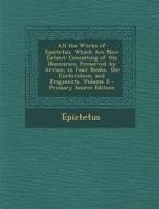 All the Works of Epictetus, Which Are Now Extant: Consisting of His Discourses, Preserved by Arrian, in Four Books, the Enchiridion, and Fragments, Vo di Epictetus edito da Nabu Press