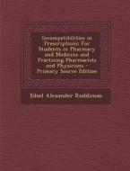 Incompatibilities in Prescriptions: For Students in Pharmacy and Medicine and Practicing Pharmacists and Physicians di Edsel Alexander Ruddiman edito da Nabu Press