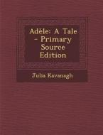 Adele: A Tale - Primary Source Edition di Julia Kavanagh edito da Nabu Press
