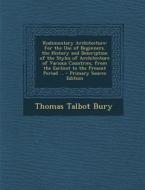 Rudimentary Architecture: For the Use of Beginners. the History and Description of the Styles of Architecture of Various Countries, from the Ear di Thomas Talbot Bury edito da Nabu Press