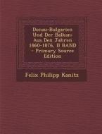 Donau-Bulgarien Und Der Balkan: Aus Den Jahren 1860-1876, II Band - Primary Source Edition di Felix Philipp Kanitz edito da Nabu Press