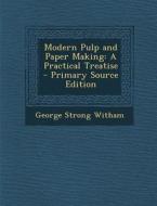 Modern Pulp and Paper Making: A Practical Treatise - Primary Source Edition di George Strong Witham edito da Nabu Press