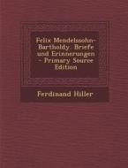 Felix Mendelssohn-Bartholdy. Briefe Und Erinnerungen - Primary Source Edition di Ferdinand Hiller edito da Nabu Press