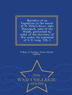 Narrative Of An Expedition To The Source Of St. Peter's River, Lake Winnepeck, Lake Of The Woods, Performed By Order Of The Secretary Of War Under The di William Hypolitus Keating, James Edward Colhoun edito da War College Series