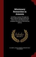 Missionary Researches In Armenia di Eli Smith, Professor Josiah Conder, Harrison Gray Otis Dwight edito da Andesite Press