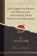 Die Lehre Vom Primat Des Willens Bei Augustinus, Duns Scotus Und Descartes (classic Reprint) di Wilhelm Kahl edito da Forgotten Books
