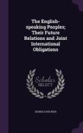 The English-speaking Peoples; Their Future Relations And Joint International Obligations di George Louis Beer edito da Palala Press