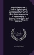 Imperial Democracy; A Study Of The Relation Of Government By The People, Equality Before The Law, And Other Tenets Of Democracy, To The Demands Of A V di David Starr Jordan edito da Palala Press