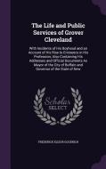 The Life And Public Services Of Grover Cleveland di Frederick Elizur Goodrich edito da Palala Press