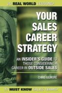 Your Sales Career Strategy: An Insider's Guide to Those Considering a Career in Outside Sales di Christopher E. Gilmore edito da Booksurge Publishing