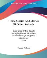 Horse Stories and Stories of Other Animals: Experience of Two Boys in Managing Horses, with Many Anecdotes of Quadrupedal Intelligence (1890) di Thomas W. Knox edito da Kessinger Publishing