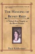 The Hanging of Betsey Reed: A Wabash River Tragedy on the Illinois Frontier di Rick Kelsheimer edito da Booksurge Publishing