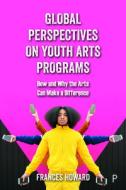 Global Perspectives on Youth Arts Programs: How and Why the Arts Can Make a Difference di Frances Howard edito da POLICY PR