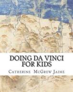 Doing Da Vinci for Kids di Catherine McGrew Jaime edito da Createspace