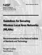 Guidelines for Securing Wireless Local Area Networks (Wlans): Recommendations of the National Institute of Standards and Technology (Special Publicati di Murugiah Souppaya, Karen Scarfone edito da Createspace