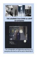 The Journey from Dark to Light: The Unimaginable and Frightenini Experience of a Young Boy Who Lived to Tell His Story in World War II di Uri Urmacher edito da Createspace
