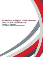 2012 National Strategy for Suicide Prevention: Goals and Objectives for Action: A Report of the U. S. Surgeon General and of the National Action Allia di U. S. Department of Heal Human Services, Office of the Surgeon General, National Action Alli Suicide Prevention edito da Createspace