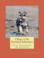 I Want a Pet Standard Schnauzer: Fun Learning Activities di Gail Forsyth edito da Createspace