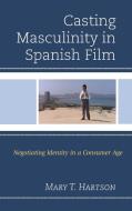 Casting Masculinity in Spanish Film di Mary T Hartson edito da Lexington Books
