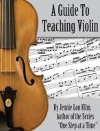 A Guide to Teaching Violin di Jennie Lou Klim edito da Createspace