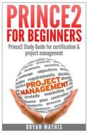 Prince2 for Beginners: Prince2 Self Study for Certification & Project Management di Bryan Mathis edito da Createspace