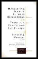 Harvesting Martin Luther's Reflections on Theology, Ethics, and the Church di Timothy J. Wengert edito da Fortress Press,U.S.