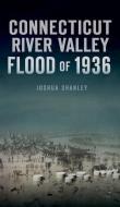 Connecticut River Valley Flood Of 1936 di Shanley Joshua Shanley edito da Arcadia Publishing