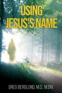 Using Jesus's Name di M. D. M. Div Berglund edito da XULON PR