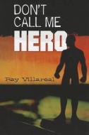 Don't Call Me Hero di Ray Villareal edito da ARTE PUBLICO PR