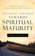Breaking Through Towards Spiritual Maturity di Paris D. Davis edito da XULON PR