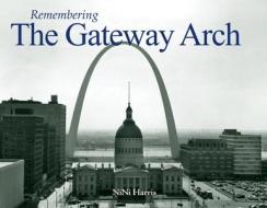 Remembering the Gateway Arch di Nini Harris edito da Turner